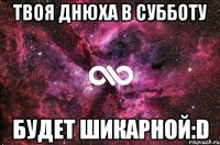 твоя днюха в субботу будет шикарной:d