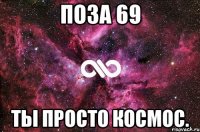 поза 69 ты просто космос.