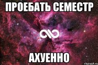 проебать семестр ахуенно