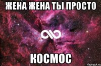 жена жена ты просто космос