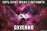 пить кофе-мофе с автомата охуенно