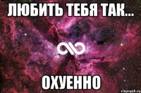 любить тебя так... охуенно