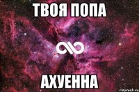 твоя попа ахуенна