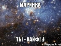 Маринка ты - кайф! :)