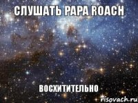 СЛУШАТЬ PAPA ROACH ВОСХИТИТЕЛЬНО