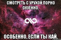 смотреть с урухой порно охуенно. особенно, если ты кай.