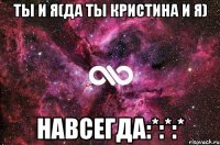 ты и я(да ты кристина и я) навсегда:*:*:*