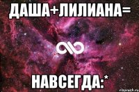 даша+лилиана= навсегда:*