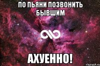 по пьяни позвонить бывшим ахуенно!