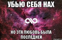 убью себя нах но эта любовь была последней