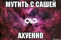 мутить с сашей ахуенно