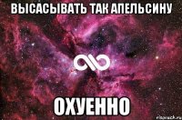 высасывать так апельсину охуенно