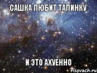 САШКА ЛЮБИТ ТАЛИНКУ И ЭТО АХУЕННО