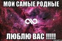 мои самые родные люблю вас !!!