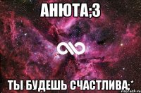 анюта;3 ты будешь счастлива;*