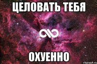 целовать тебя охуенно