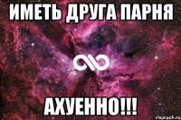 иметь друга парня ахуенно!!!