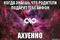 когда знаешь что родители подарят тебе айфон ахуенно