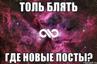 толь блять где новые посты?