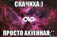 скачиха:) просто ахуенная:**