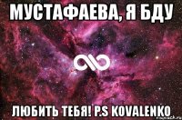 мустафаева, я бду любить тебя! p.s kovalenko