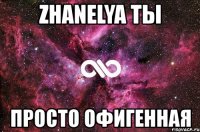 zhanelya ты просто офигенная