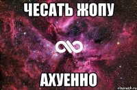 чесать жопу ахуенно