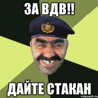 за вдв!! дайте стакан