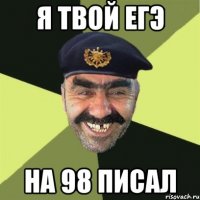 я твой егэ на 98 писал