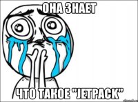 она знает что такое "jetpack"