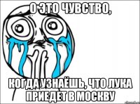 о это чувство, когда узнаёшь, что лука приедет в москву