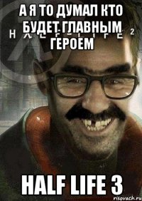 а я то думал кто будет главным героем half life 3