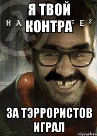 я твой контра за тэррористов играл