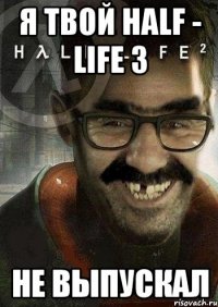 я твой half - life 3 не выпускал