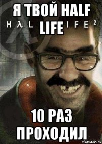 я твой half life 10 раз проходил