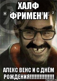 халф фримен и алекс венс и с днём рождения!!!