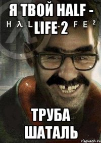 я твой half - life 2 труба шаталь