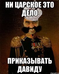 ни царское это дело приказывать давиду