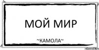 МОЙ МИР ~КАМОЛА~