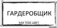 Гардеробщик как тебе цвет