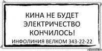 КИНА НЕ БУДЕТ ЭЛЕКТРИЧЕСТВО КОНЧИЛОСЬ! ИНФОЛИНИЯ ВЕЛКОМ 343-22-22