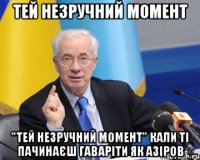 тей незручний момент "тей незручний момент" кали ті пачинаєш гаваріти як азіров