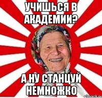 учишься в академии? а ну станцуй немножко