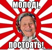 молоді, постоять!