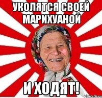 уколятся своей марихуаной и ходят!