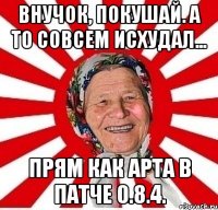 внучок, покушай. а то совсем исхудал... прям как арта в патче 0.8.4.