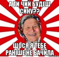 а ти чий будеш сину?? щося я тебе раніше не бачила