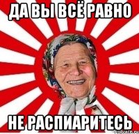 да вы всё равно не распиаритесь