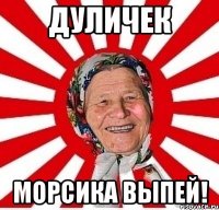 дуличек морсика выпей!