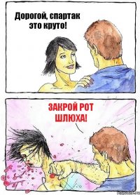 Дорогой, спартак это круто! Закрой рот шлюха!